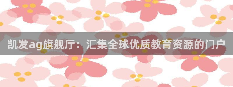 成都永利皇官电子有限公司：凯发ag旗舰厅：汇集全球优质教育资源的门户