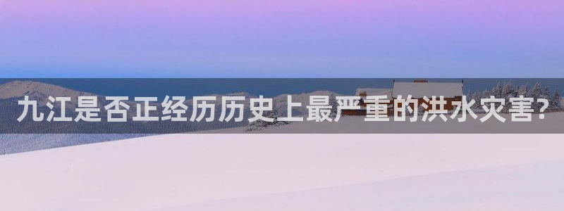 永利皇官体育合法嘛：九江是否正经历历史上最严重的洪水灾害?