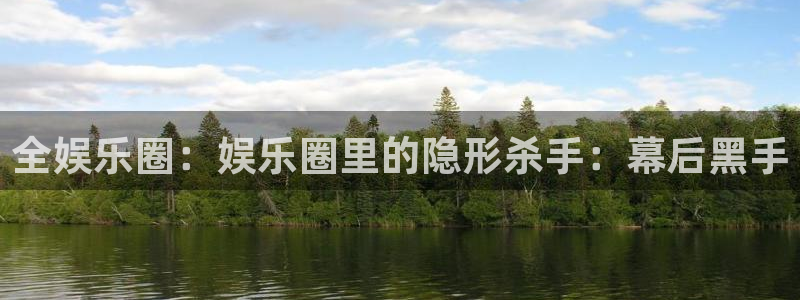 永利皇官体育凯捷平台主管：全娱乐圈：娱乐圈里的隐形杀手：幕后黑手