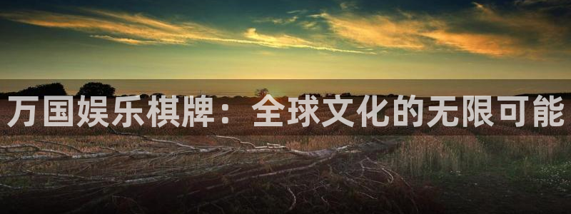 永利皇官平台注册：万国娱乐棋牌：全球文化的无限可能