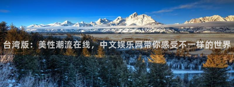 永利皇官登录：台湾版：美性潮流在线，中文娱乐网带你感受不一样的世界