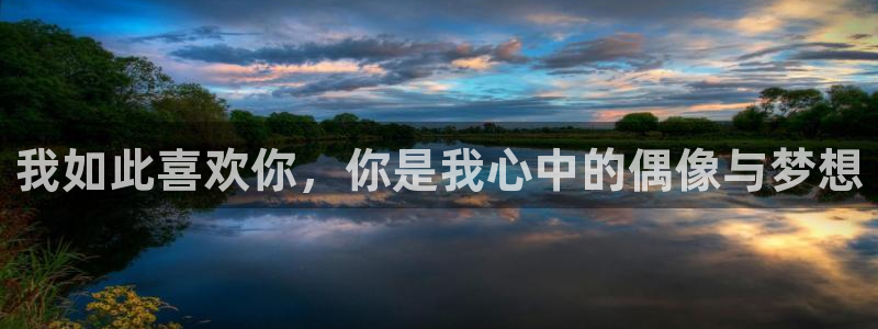 永利皇官股份：我如此喜欢你，你是我心中的偶像与梦想