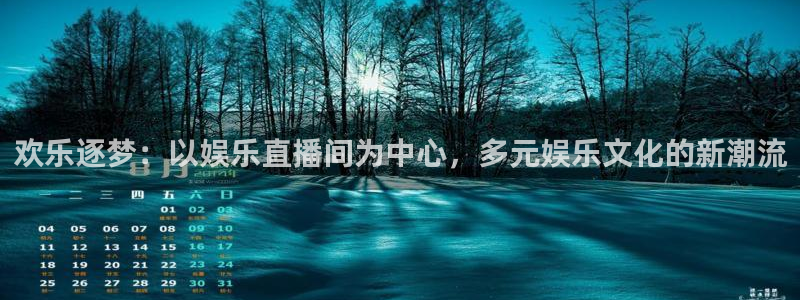 永利皇官代理注册官网入口：欢乐逐梦：以娱乐直播间为中心，多元娱乐文化的新潮流