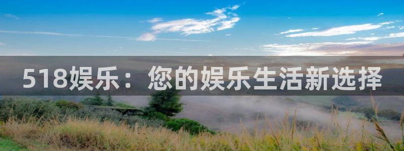 永利皇官集团：518娱乐：您的娱乐生活新选择