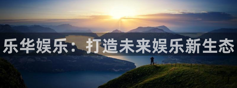 永利皇官体育官网登录：乐华娱乐：打造未来娱乐新生态
