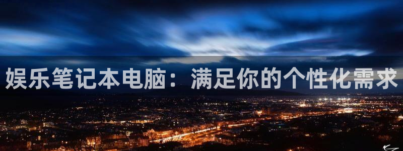 永利皇官平台开户链接：娱乐笔记本电脑：满足你的个性化需求