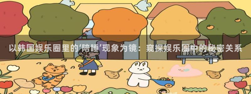 永利皇官3：以韩国娱乐圈里的‘陪睡’现象为镜：窥探娱乐圈中的秘密关系