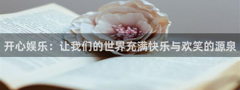 永利皇官体育凯捷平台注册：开心娱乐：让我们的世界充满快乐与欢笑的源泉