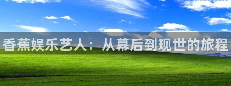永利皇官主管：香蕉娱乐艺人：从幕后到现世的旅程