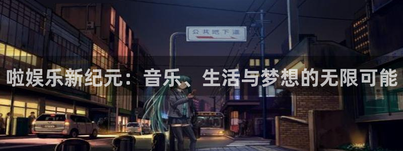 永利皇官体育app下载：啦娱乐新纪元：音乐、生活与梦想的无限可能