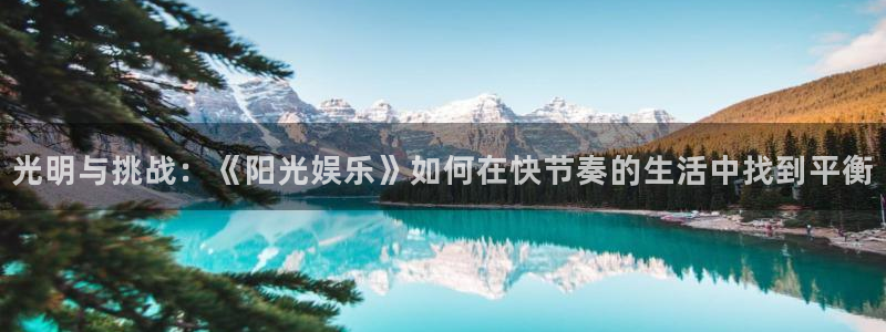 永利皇官登录注册：光明与挑战：《阳光娱乐》如何在快节奏的生活中找到平衡