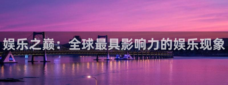 永利皇官体育3在线注册：娱乐之巅：全球最具影响力的娱乐现象