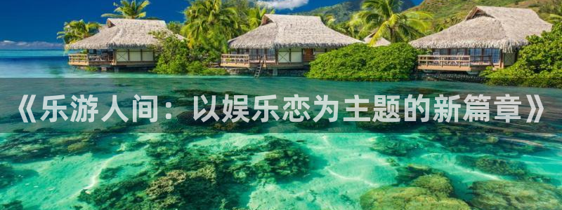 永利皇官体育注册代理：《乐游人间：以娱乐恋为主题的新篇章》