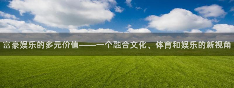 永利皇官k：富豪娱乐的多元价值——一个融合文化、体育和娱乐的新视角