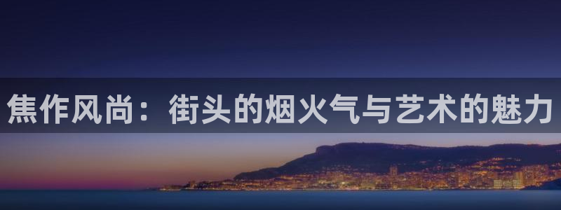 永利皇官3平台登录注册：焦作风尚：街头的烟火气与艺术的魅力