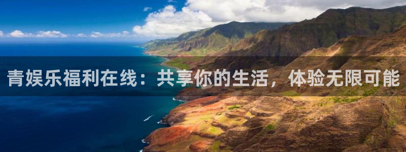 永利皇官f平台注册：青娱乐福利在线：共享你的生活，体验无限可能