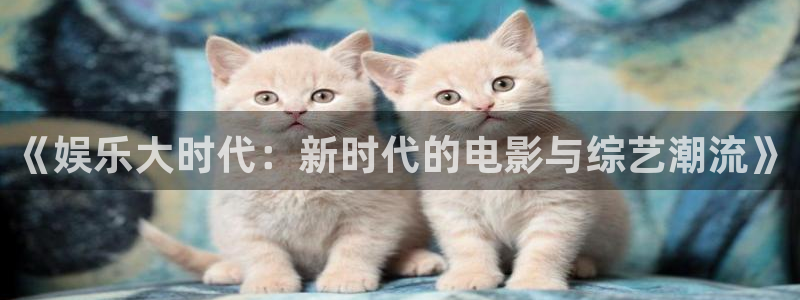 永利皇官：《娱乐大时代：新时代的电影与综艺潮流》