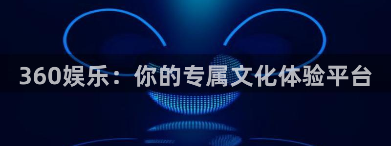 永利皇官4：360娱乐：你的专属文化体验平台