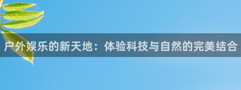 永利皇官体育2：户外娱乐的新天地：体验科技与自然的完美结合