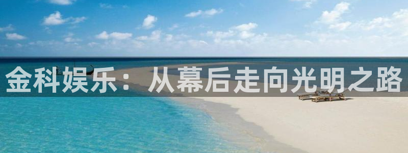 永利皇官集团总部：金科娱乐：从幕后走向光明之路