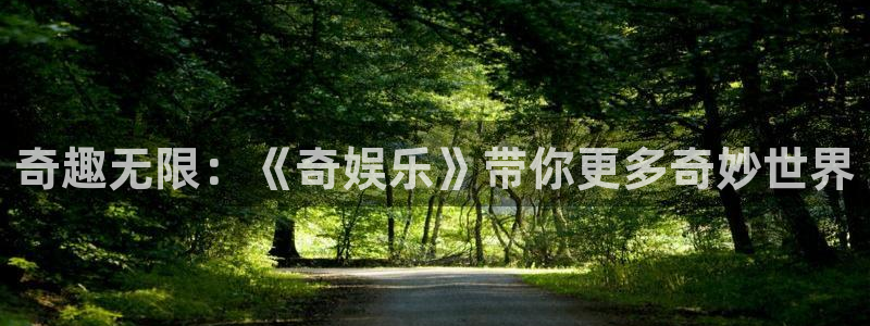 永利皇官3登陆：奇趣无限：《奇娱乐》带你更多奇妙世界