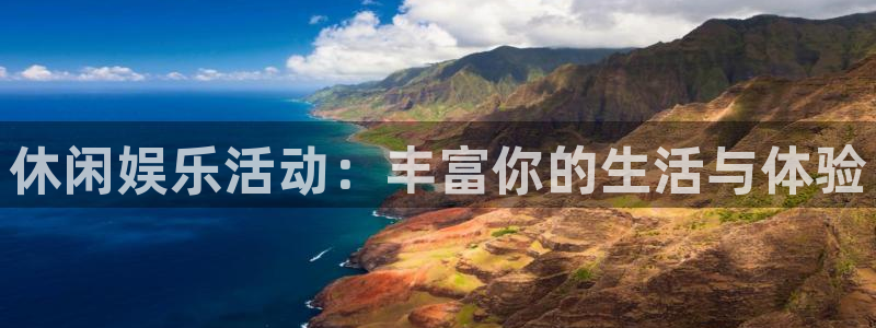 永利皇官2登录地址：休闲娱乐活动：丰富你的生活与体验