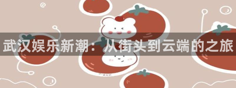 永利皇官能源：武汉娱乐新潮：从街头到云端的之旅