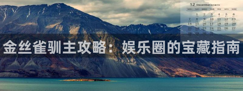 永利皇官凯捷注册：金丝雀驯主攻略：娱乐圈的宝藏指南