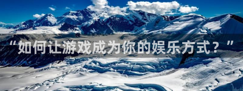 永利皇官官网：“如何让游戏成为你的娱乐方式？”